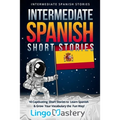 Intermediate Spanish Short Stories: 10 Captivating Short Stories to Learn Spanish & Grow Your Vocabulary the Fun Way!