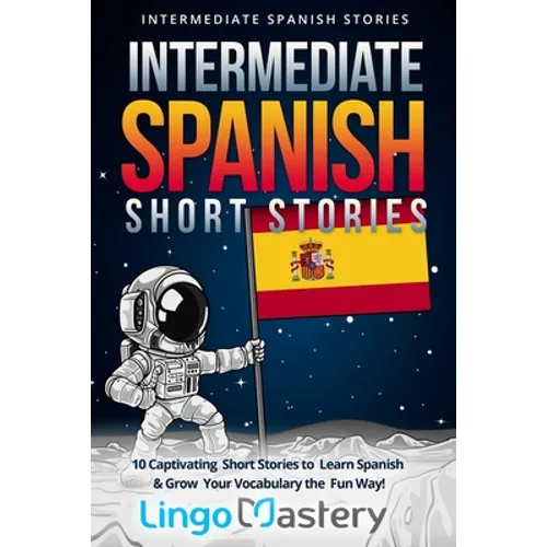 Intermediate Spanish Short Stories: 10 Captivating Short Stories to Learn Spanish & Grow Your Vocabulary the Fun Way!
