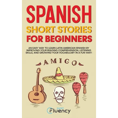 Spanish Short Stories for Beginners: An Easy Way to Learn Latin American Spanish by Improving Your Reading Comprehension, Listening Skills and Growing