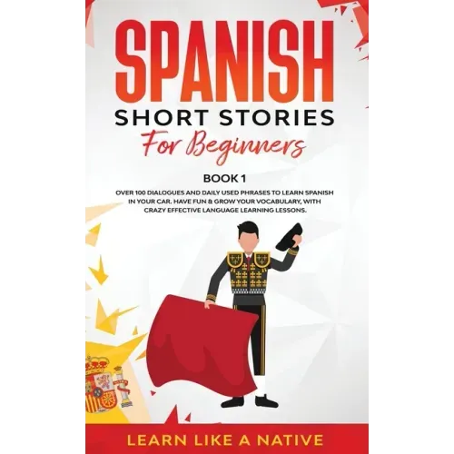 Spanish Short Stories for Beginners Book 1: Over 100 Dialogues and Daily Used Phrases to Learn Spanish in Your Car. Have Fun & Grow Your Vocabulary, w