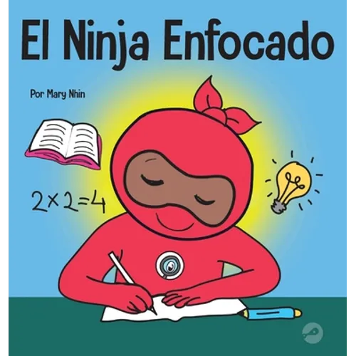 El Ninja Enfocado: Un libro para niños sobre cómo aumentar el enfoque y la concentración en el hogar y la escuela
