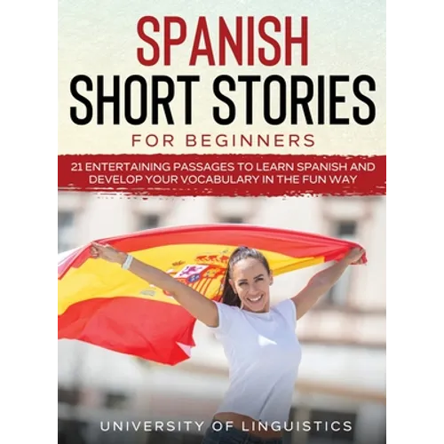 Spanish Short Stories for Beginners: 21 Entertaining Short Passages to Learn Spanish and Develop Your Vocabulary the Fun Way!